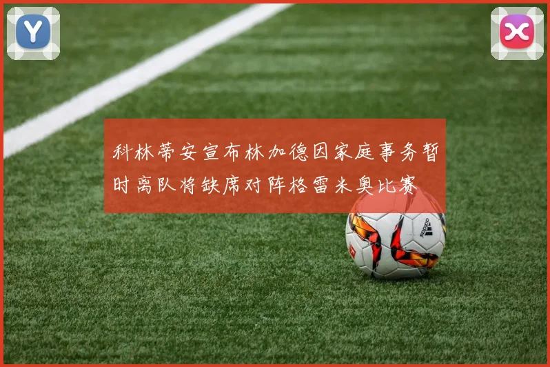 科林蒂安宣布林加德因家庭事务暂时离队将缺席对阵格雷米奥比赛