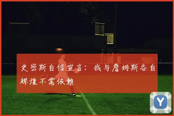 史密斯自信宣言：我与詹姆斯各自辉煌不需依赖