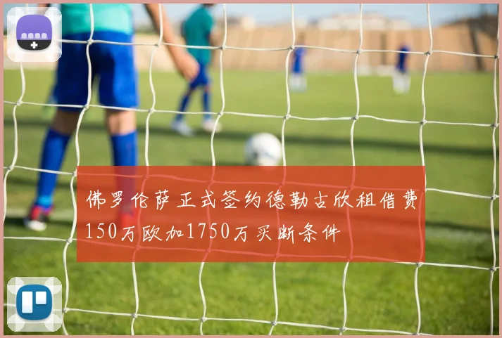 佛罗伦萨正式签约德勒古欣租借费150万欧加1750万买断条件