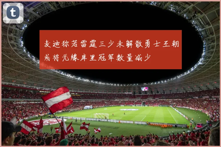 麦迪称若雷霆三少未解散勇士王朝或将无缘库里冠军数量减少